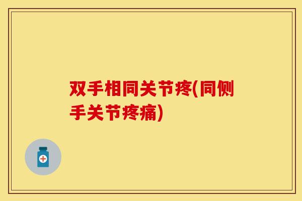 双手相同关节疼(同侧手关节疼痛)