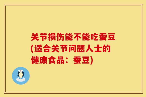 关节损伤能不能吃蚕豆(适合关节问题人士的健康食品：蚕豆)