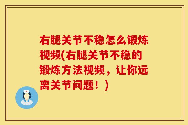 右腿关节不稳怎么锻炼视频(右腿关节不稳的锻炼方法视频，让你远离关节问题！)