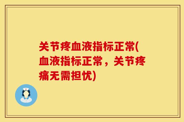 关节疼血液指标正常(血液指标正常，关节疼痛无需担忧)