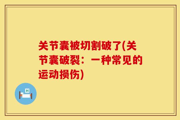 关节囊被切割破了(关节囊破裂：一种常见的运动损伤)