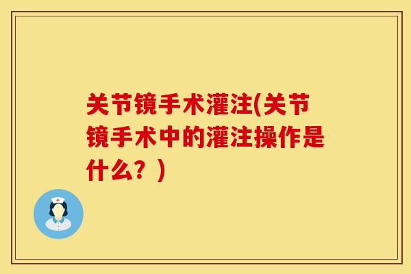 关节镜手术灌注(关节镜手术中的灌注操作是什么？)