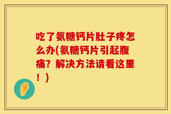 吃了氨糖钙片肚子疼怎么办(氨糖钙片引起腹痛？解决方法请看这里！)