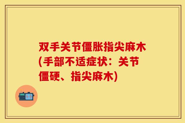 双手关节僵胀指尖麻木(手部不适症状：关节僵硬、指尖麻木)