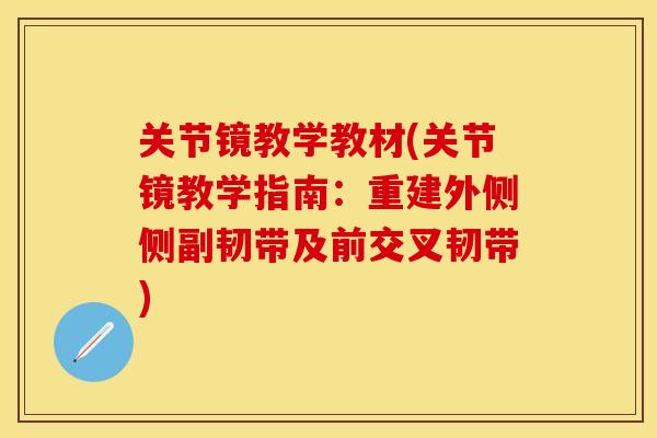 关节镜教学教材(关节镜教学指南：重建外侧侧副韧带及前交叉韧带)