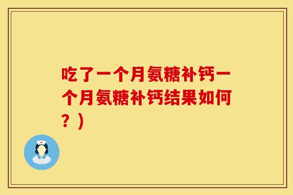 吃了一个月氨糖补钙一个月氨糖补钙结果如何？)