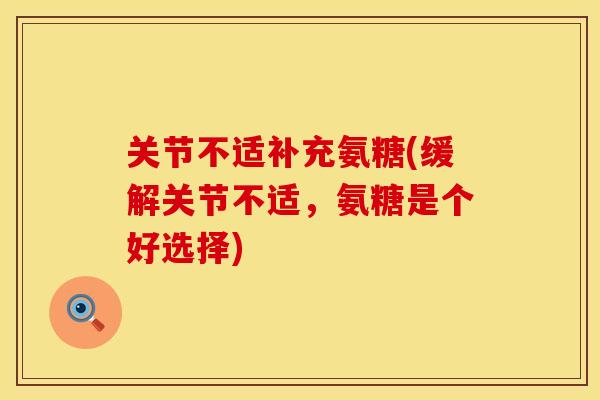 关节不适补充氨糖(缓解关节不适，氨糖是个好选择)