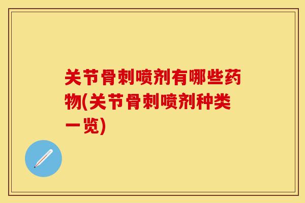 关节骨刺喷剂有哪些药物(关节骨刺喷剂种类一览)