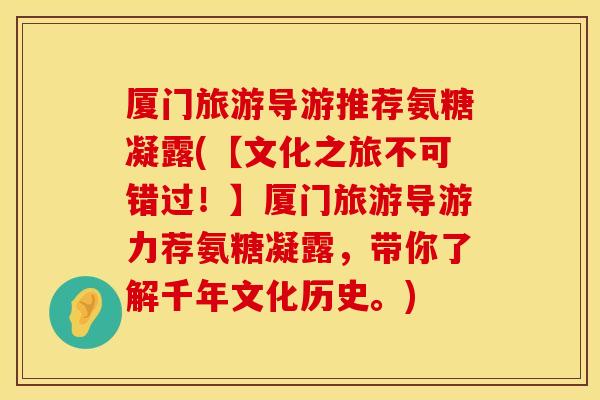 厦门旅游导游推荐氨糖凝露(【文化之旅不可错过！】厦门旅游导游力荐氨糖凝露，带你了解千年文化历史。)