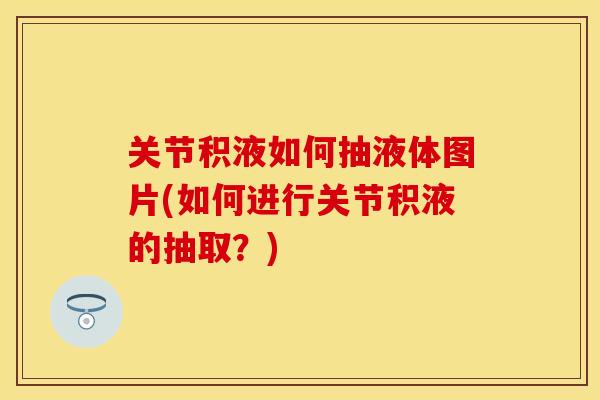 关节积液如何抽液体图片(如何进行关节积液的抽取？)