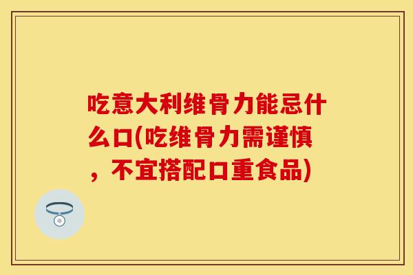 吃意大利维骨力能忌什么口(吃维骨力需谨慎，不宜搭配口重食品)