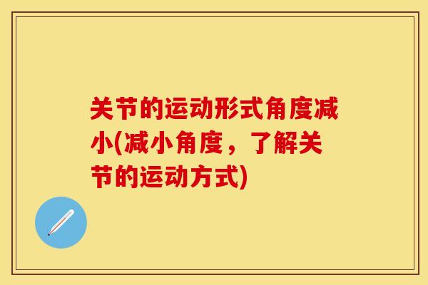 关节的运动形式角度减小(减小角度，了解关节的运动方式)