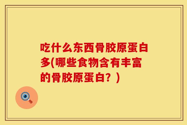 吃什么东西骨胶原蛋白多(哪些食物含有丰富的骨胶原蛋白？)