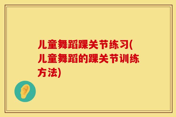 儿童舞蹈踝关节练习(儿童舞蹈的踝关节训练方法)