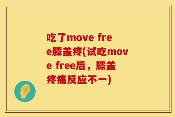 吃了move free膝盖疼(试吃move free后，膝盖疼痛反应不一)