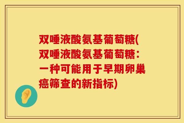 双唾液酸氨基葡萄糖(双唾液酸氨基葡萄糖：一种可能用于早期卵巢癌筛查的新指标)