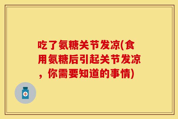吃了氨糖关节发凉(食用氨糖后引起关节发凉，你需要知道的事情)