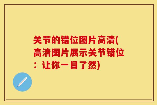关节的错位图片高清(高清图片展示关节错位：让你一目了然)