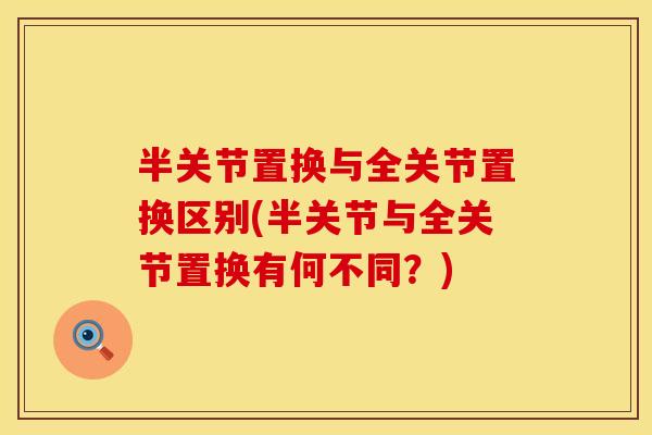 半关节置换与全关节置换区别(半关节与全关节置换有何不同？)