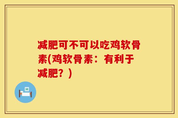 减肥可不可以吃鸡软骨素(鸡软骨素：有利于减肥？)