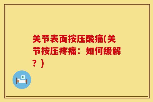 关节表面按压酸痛(关节按压疼痛：如何缓解？)