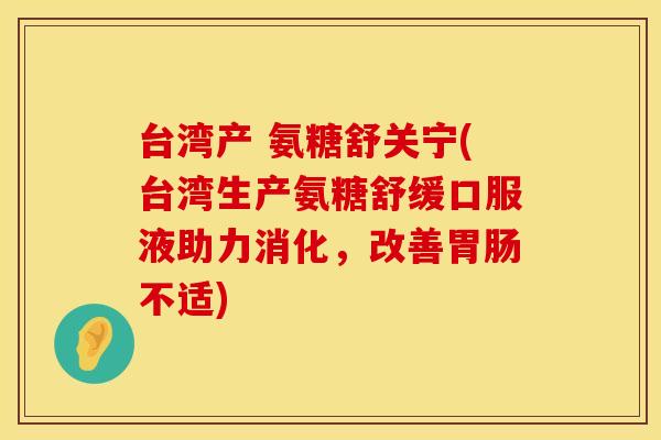 台湾产 氨糖舒关宁(台湾生产氨糖舒缓口服液助力消化，改善胃肠不适)