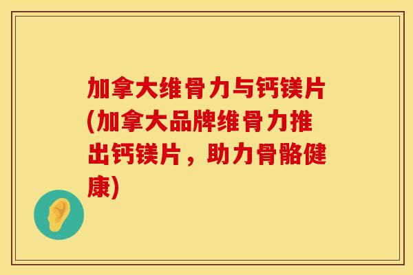 加拿大维骨力与钙镁片(加拿大品牌维骨力推出钙镁片，助力骨骼健康)