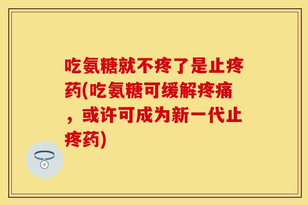 吃氨糖就不疼了是止疼药(吃氨糖可缓解疼痛，或许可成为新一代止疼药)