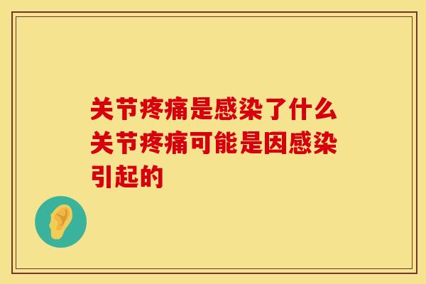 关节疼痛是感染了什么关节疼痛可能是因感染引起的