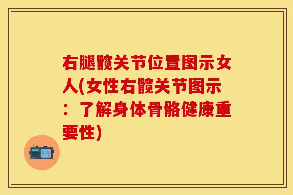 右腿髋关节位置图示女人(女性右髋关节图示：了解身体骨骼健康重要性)