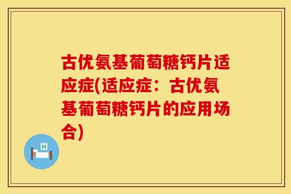 古优氨基葡萄糖钙片适应症(适应症：古优氨基葡萄糖钙片的应用场合)