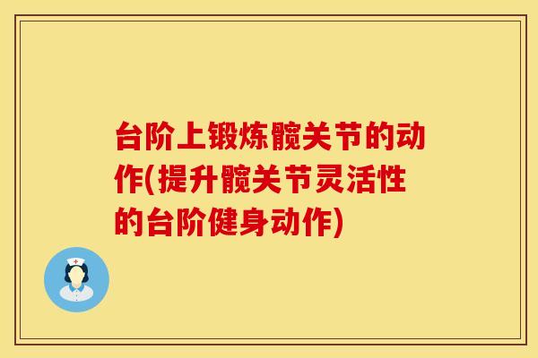 台阶上锻炼髋关节的动作(提升髋关节灵活性的台阶健身动作)
