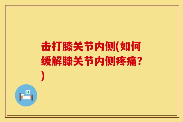 击打膝关节内侧(如何缓解膝关节内侧疼痛？)