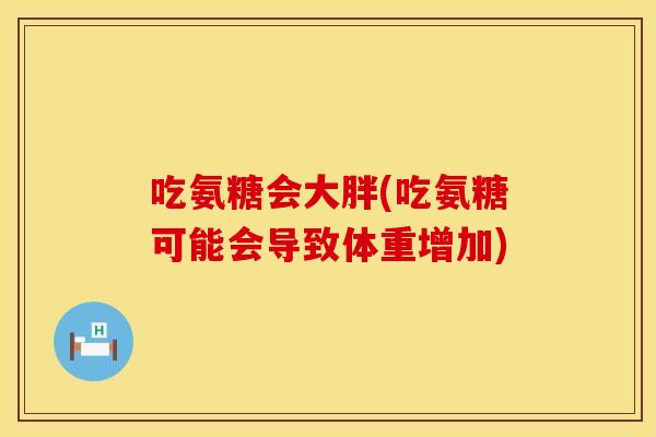 吃氨糖会大胖(吃氨糖可能会导致体重增加)