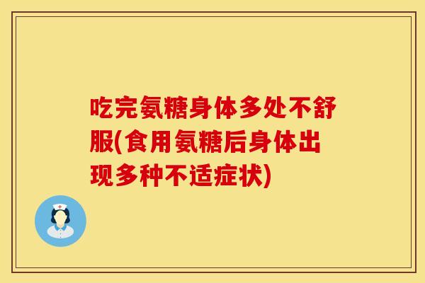 吃完氨糖身体多处不舒服(食用氨糖后身体出现多种不适症状) 吃完氨糖身体多处不舒服(食用氨糖后身体出现多种不适症状)
