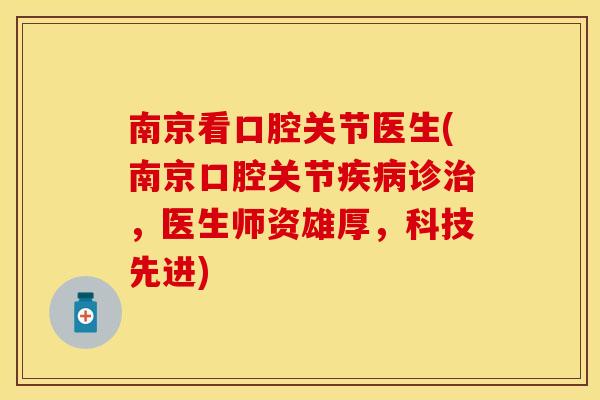 南京看口腔关节医生(南京口腔关节疾病诊治，医生师资雄厚，科技先进)