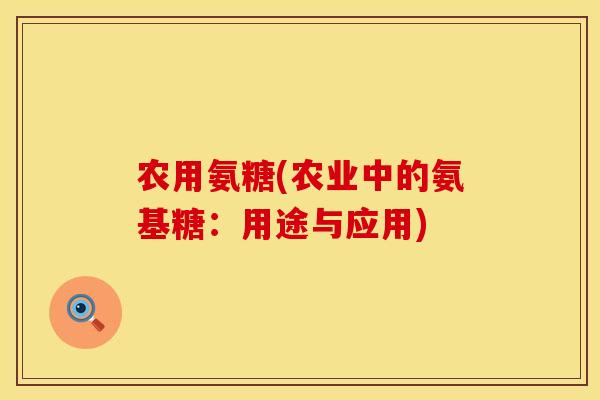 农用氨糖(农业中的氨基糖：用途与应用)