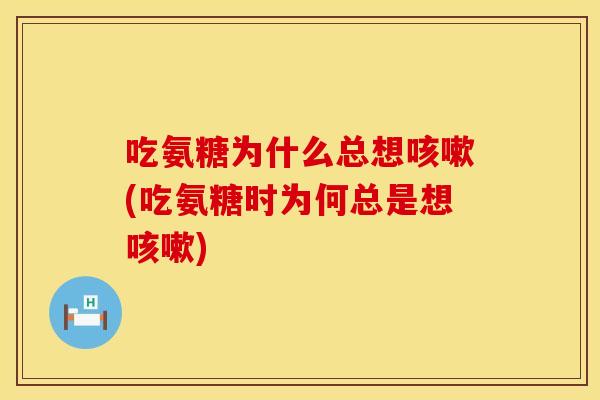 吃氨糖为什么总想(吃氨糖时为何总是想) 吃氨糖为什么总想(吃氨糖时为何总是想)