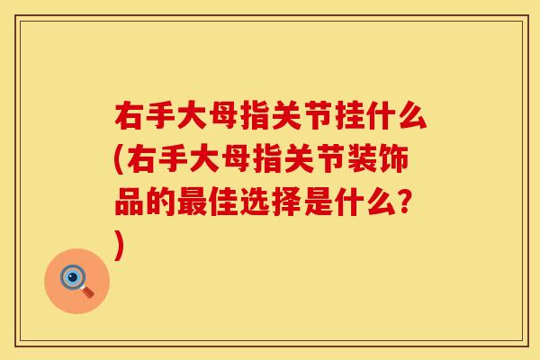 右手大母指关节挂什么(右手大母指关节装饰品的最佳选择是什么？)