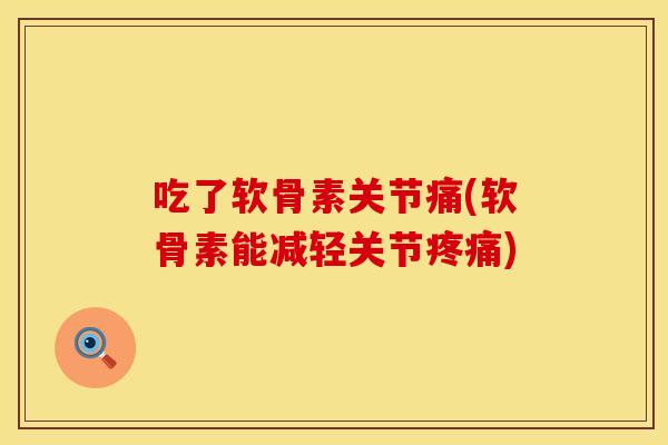 吃了软骨素关节痛(软骨素能减轻关节疼痛)