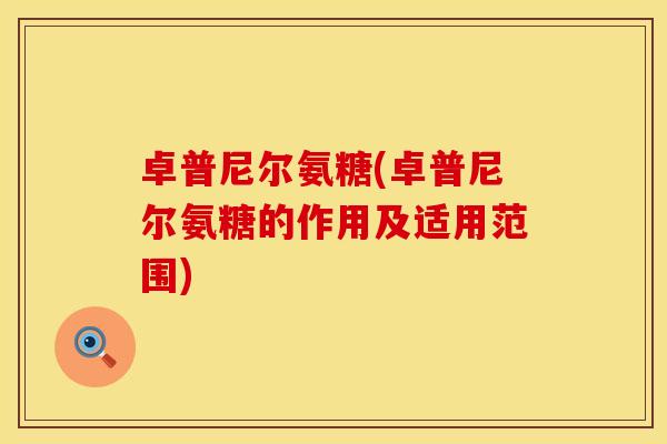 卓普尼尔氨糖(卓普尼尔氨糖的作用及适用范围)