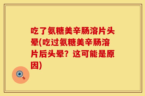 吃了氨糖美辛肠溶片头晕(吃过氨糖美辛肠溶片后头晕？这可能是原因)