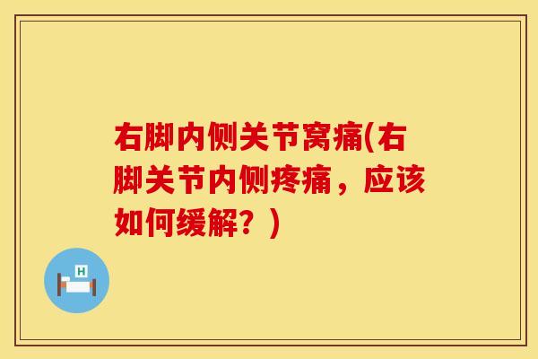 右脚内侧关节窝痛(右脚关节内侧疼痛，应该如何缓解？)
