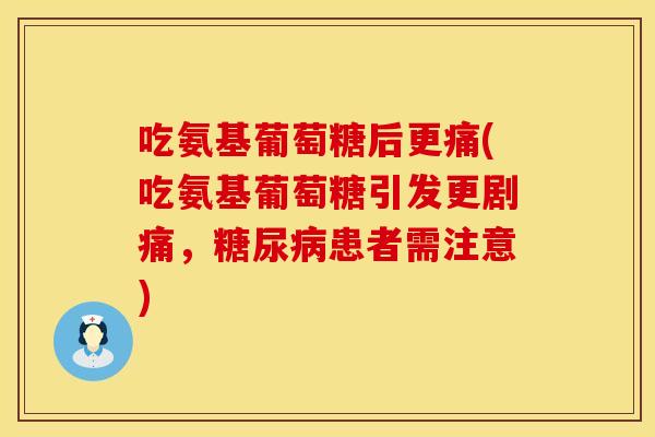 吃氨基葡萄糖后更痛(吃氨基葡萄糖引发更剧痛，糖尿病患者需注意)