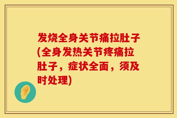 发烧全身关节痛拉肚子(全身发热关节拉肚子,症状全面,须及时处理) 发烧全身关节痛拉肚子(全身发热关节拉肚子,症状全面,须及时处理)