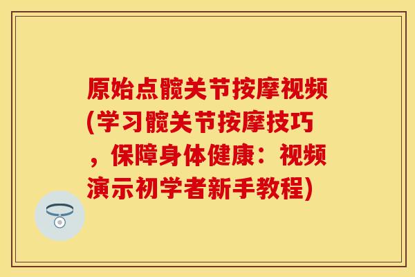 原始点髋关节按摩视频(学习髋关节按摩技巧,保障身体健康:视频演示初学者新手教程) 原始点髋关节按摩视频(学习髋关节按摩技巧,保障身体健康:视频演示初学者新手教程)