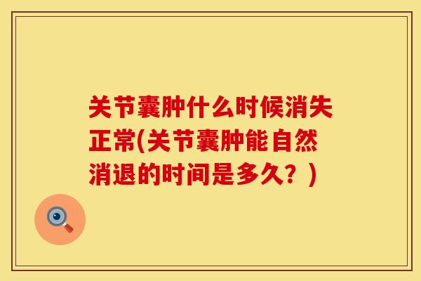关节囊肿什么时候消失正常(关节囊肿能自然消退的时间是多久？)