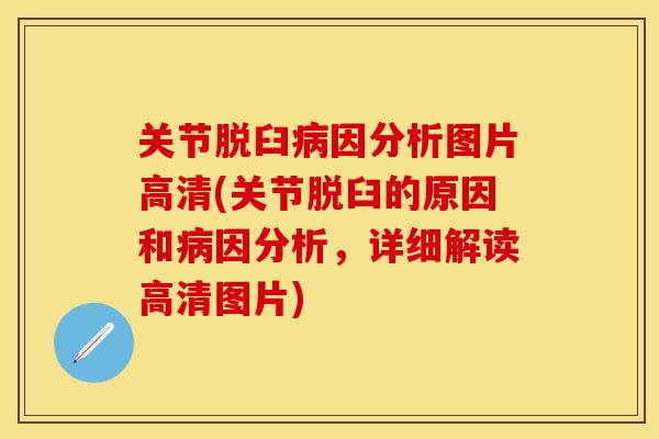 关节脱臼病因分析图片高清(关节脱臼的原因和病因分析，详细解读高清图片)