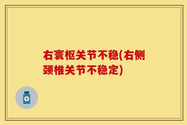 右寰枢关节不稳(右侧颈椎关节不稳定)