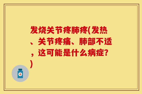 发烧关节疼肺疼(发热、关节疼痛、肺部不适，这可能是什么病症？)